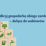 Webinary o gospodarce o obiegu zamkniętym dla sektora MŚP